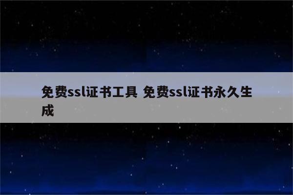 免费ssl证书工具 免费ssl证书永久生成