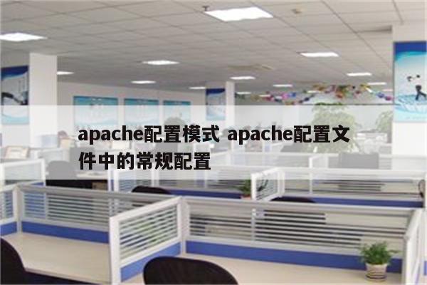 apache配置模式 apache配置文件中的常规配置