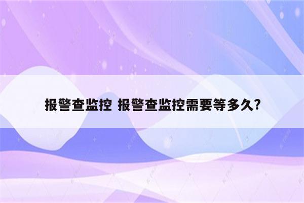 报警查监控 报警查监控需要等多久?