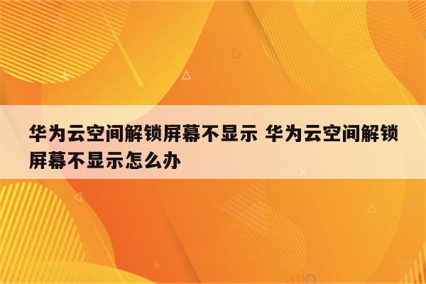 华为云空间解锁屏幕不显示 华为云空间解锁屏幕不显示怎么办