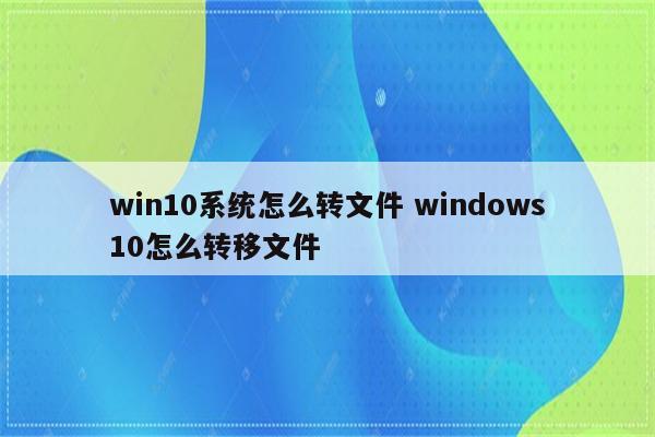 win10系统怎么转文件 windows10怎么转移文件