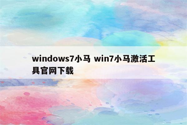 windows7小马 win7小马激活工具官网下载