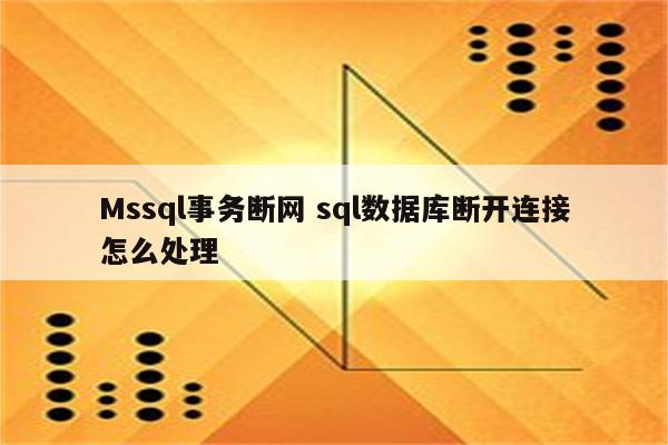 Mssql事务断网 sql数据库断开连接怎么处理