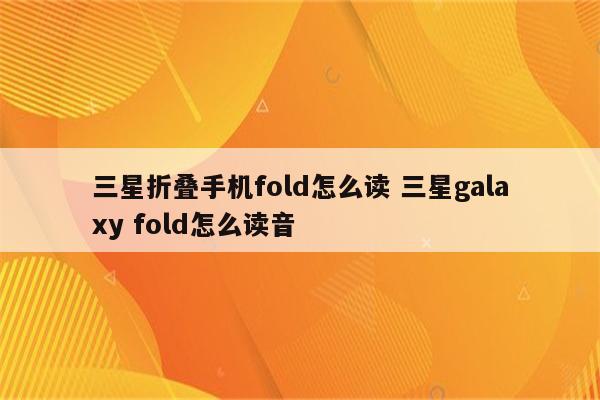 三星折叠手机fold怎么读 三星galaxy fold怎么读音
