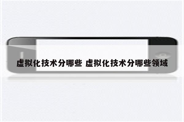 虚拟化技术分哪些 虚拟化技术分哪些领域