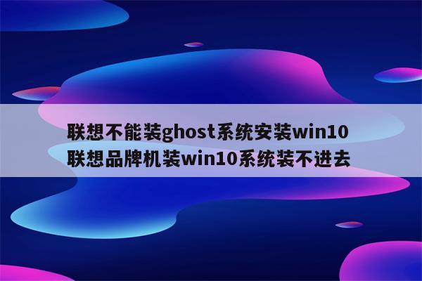 联想不能装ghost系统安装win10 联想品牌机装win10系统装不进去