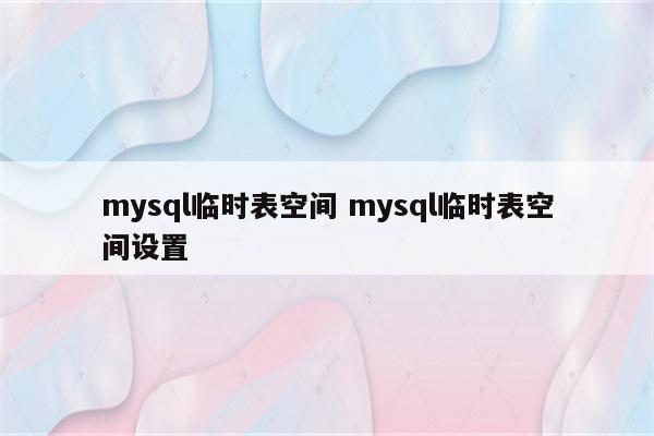 mysql临时表空间 mysql临时表空间设置