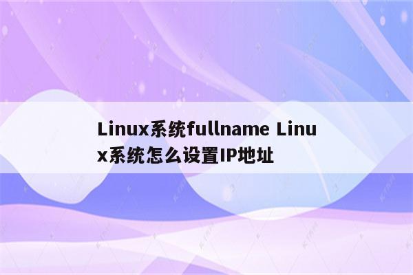 Linux系统fullname Linux系统怎么设置IP地址