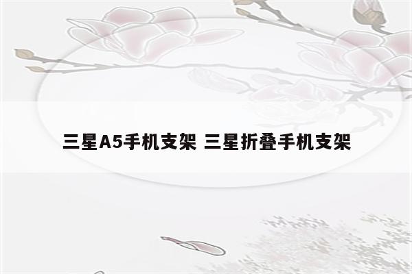三星A5手机支架 三星折叠手机支架