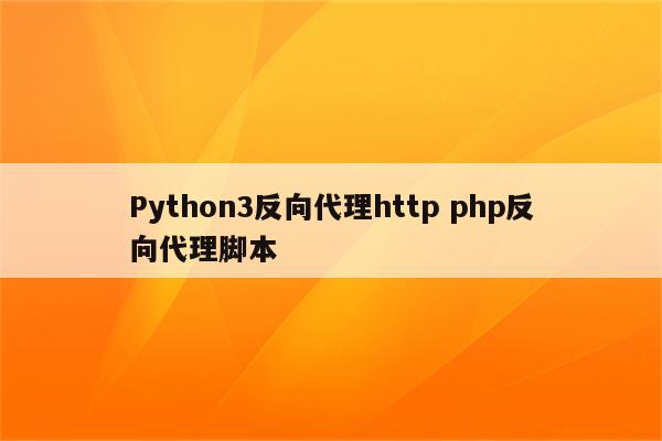 Python3反向代理http php反向代理脚本