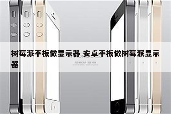 树莓派平板做显示器 安卓平板做树莓派显示器