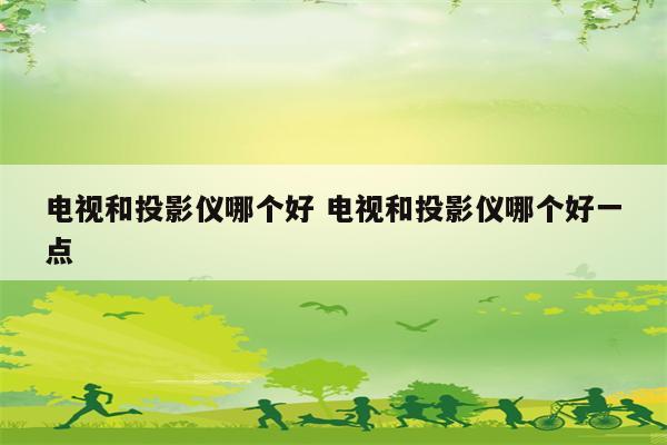 电视和投影仪哪个好 电视和投影仪哪个好一点