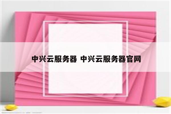 中兴云服务器 中兴云服务器官网