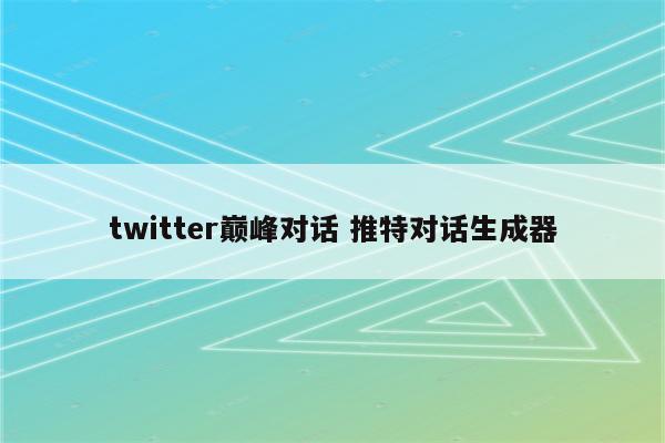 twitter巅峰对话 推特对话生成器