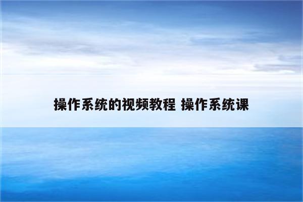 操作系统的视频教程 操作系统课