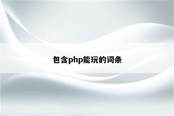 包含php能玩的词条