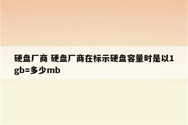 硬盘厂商 硬盘厂商在标示硬盘容量时是以1gb=多少mb