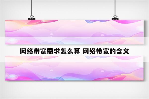 网络带宽需求怎么算 网络带宽的含义