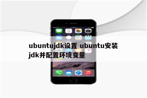 ubuntujdk设置 ubuntu安装jdk并配置环境变量