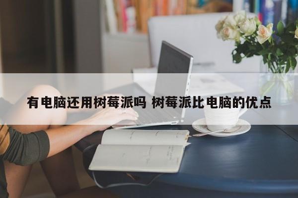 有电脑还用树莓派吗 树莓派比电脑的优点