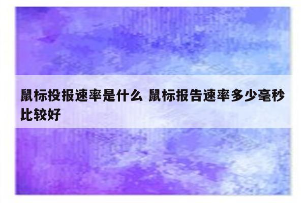 鼠标投报速率是什么 鼠标报告速率多少毫秒比较好