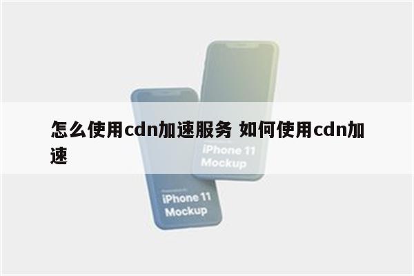 怎么使用cdn加速服务 如何使用cdn加速