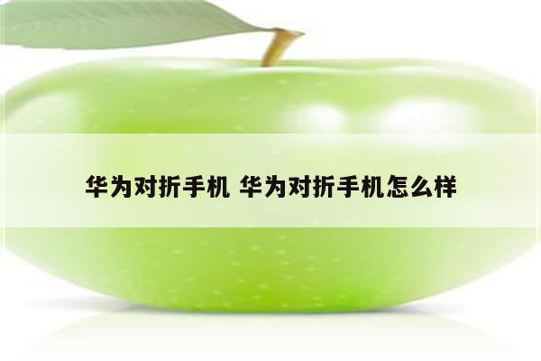 华为对折手机 华为对折手机怎么样