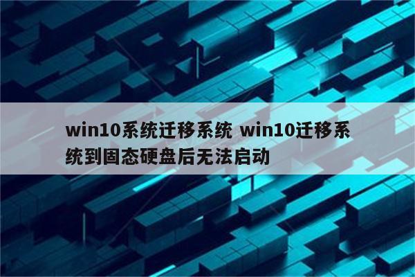 win10系统迁移系统 win10迁移系统到固态硬盘后无法启动