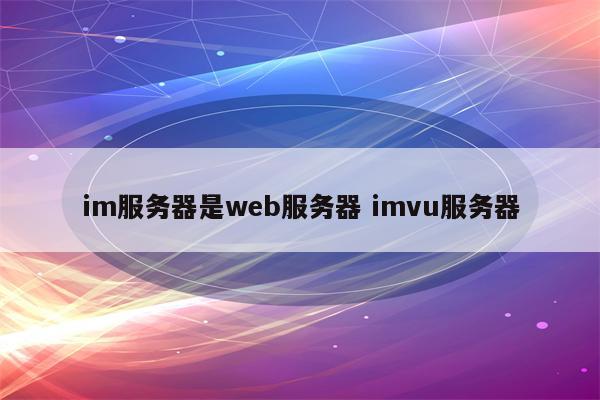 im服务器是web服务器 imvu服务器