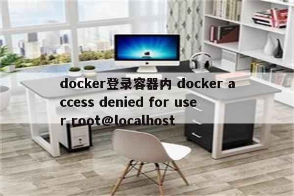 docker登录容器内 docker access denied for user root@localhost
