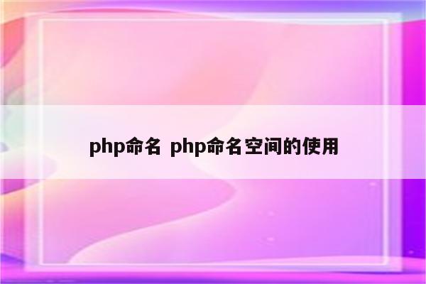 php命名 php命名空间的使用