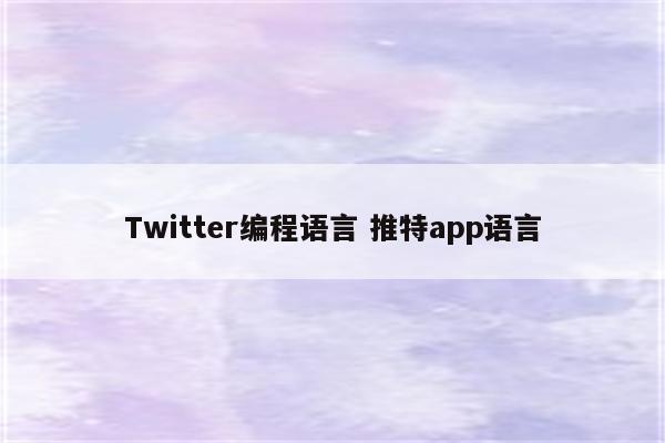 Twitter编程语言 推特app语言