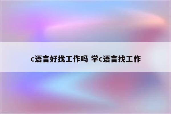 c语言好找工作吗 学c语言找工作
