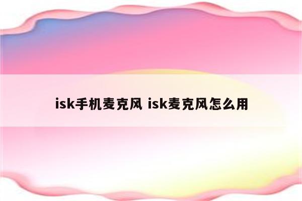 isk手机麦克风 isk麦克风怎么用