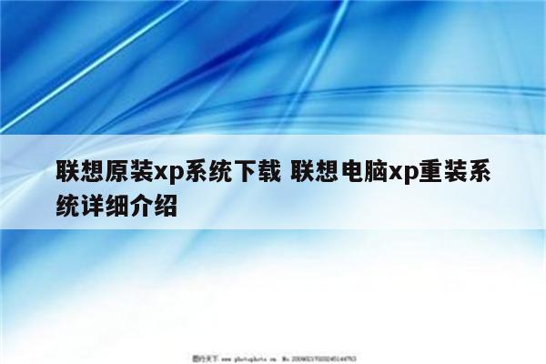 联想原装xp系统下载 联想电脑xp重装系统详细介绍