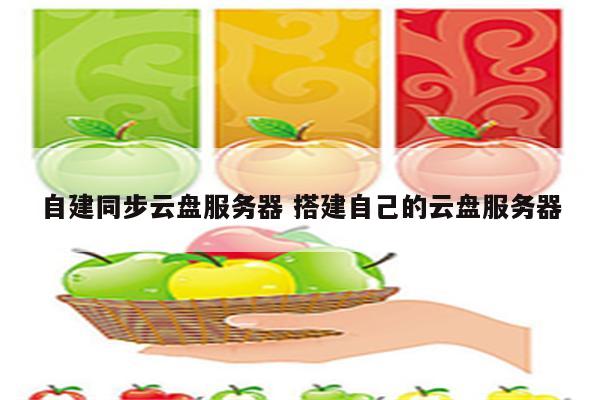 自建同步云盘服务器 搭建自己的云盘服务器