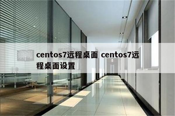 centos7远程桌面 centos7远程桌面设置
