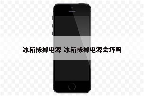 冰箱拔掉电源 冰箱拔掉电源会坏吗