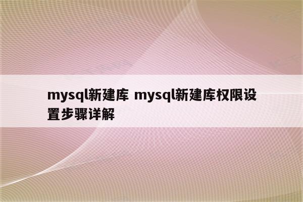 mysql新建库 mysql新建库权限设置步骤详解