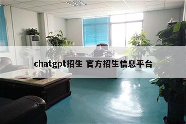 chatgpt招生 官方招生信息平台