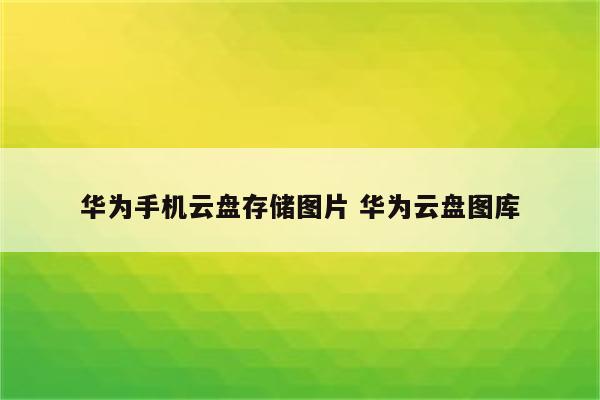 华为手机云盘存储图片 华为云盘图库
