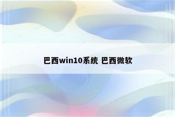 巴西win10系统 巴西微软