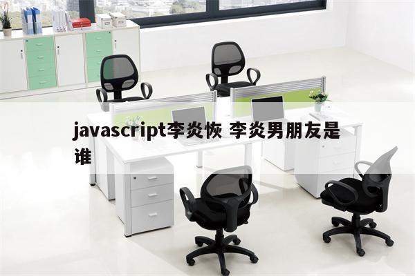 javascript李炎恢 李炎男朋友是谁