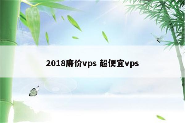 2018廉价vps 超便宜vps