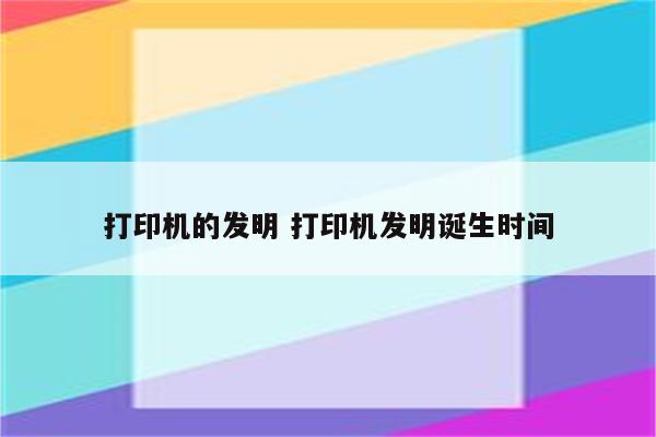 打印机的发明 打印机发明诞生时间
