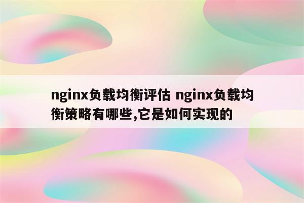 nginx负载均衡评估 nginx负载均衡策略有哪些,它是如何实现的