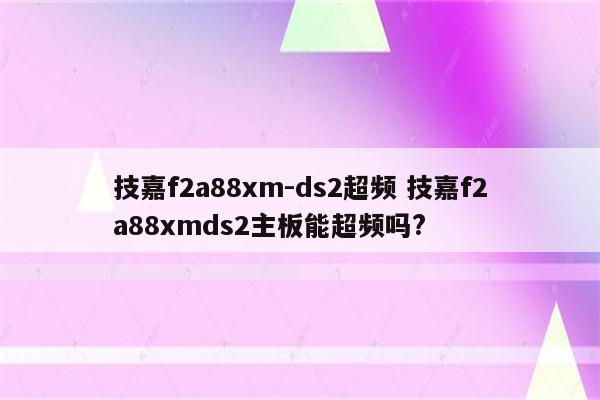 技嘉f2a88xm-ds2超频 技嘉f2a88xmds2主板能超频吗?