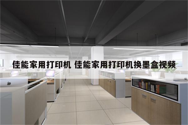 佳能家用打印机 佳能家用打印机换墨盒视频