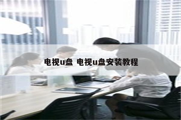 电视u盘 电视u盘安装教程