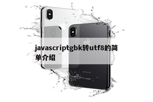 javascriptgbk转utf8的简单介绍